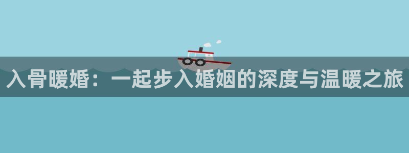 禁漫天堂网址是啥：入骨暖婚：一起步入婚姻的深度与温暖之旅