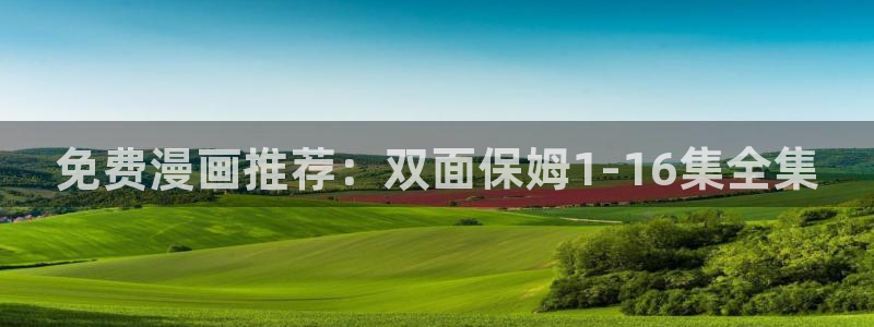 禁漫天堂下载地址：免费漫画推荐：双面保姆1-16集全集