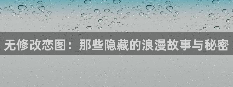 禁漫天堂直接进入：无修改恋图：那些隐藏的浪漫故事与秘密
