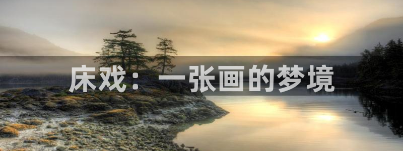 免费a漫一禁漫天堂：床戏：一张画的梦境