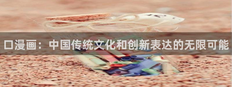 天堂禁漫免费版：口漫画：中国传统文化和创新表达的无限可能