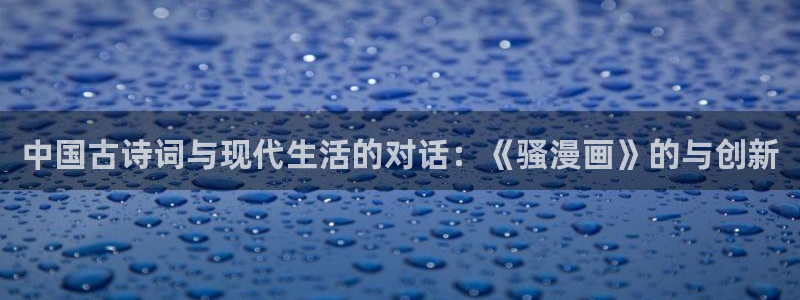 禁漫天堂会员账号：中国古诗词与现代生活的对话：《骚漫画》的与创新