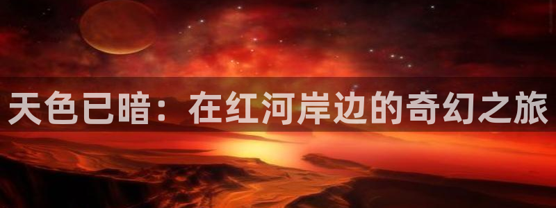禁漫天堂ios怎么下：天色已暗：在红河岸边的奇幻之旅