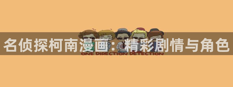 禁漫天堂网站版：名侦探柯南漫画：精彩剧情与角色